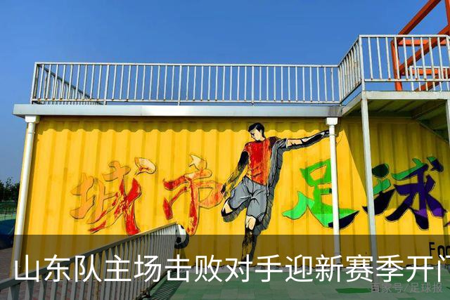 山东队主场击败对手迎新赛季开门红